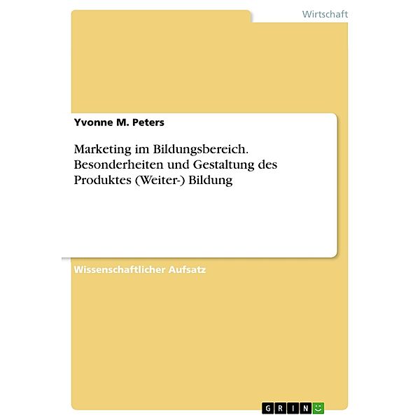 Marketing im Bildungsbereich. Besonderheiten und Gestaltung des Produktes (Weiter-) Bildung, Yvonne M. Peters