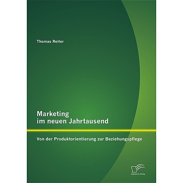 Marketing im neuen Jahrtausend: Von der Produktorientierung zur Beziehungspflege, Thomas Reiter