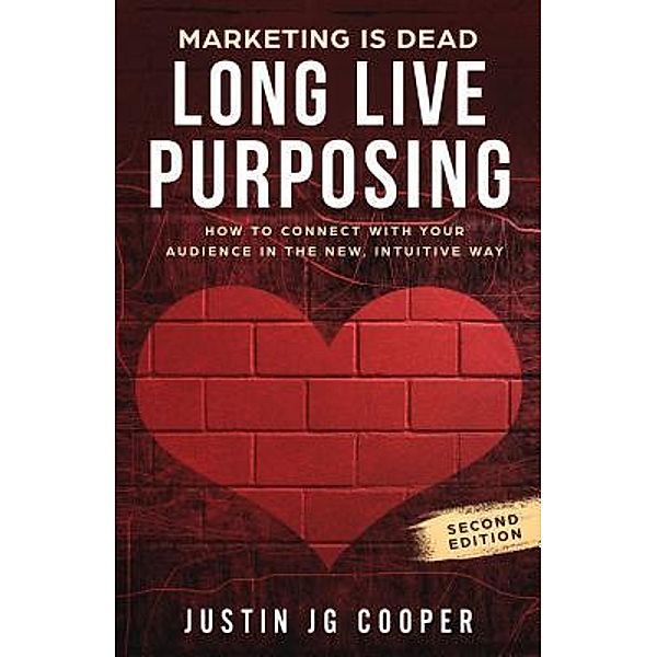 Marketing is Dead. Long Live Purposing, Justin Jg Cooper