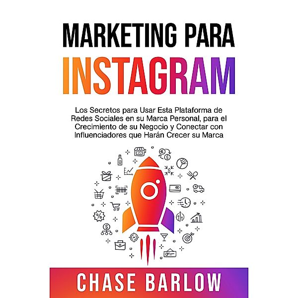 Marketing para Instagram: Los secretos para usar esta plataforma de redes sociales en su marca personal, para el crecimiento de su negocio y conectar con influenciadores que harán crecer su marca, Chase Barlow
