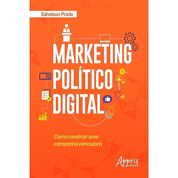 Marketing Político Digital: Como Construir uma Campanha Vencedora, Ednelson Prado