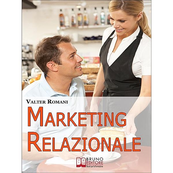 Marketing Relazionale. Comprendere, Gestire, Fidelizzare i Tuoi Clienti. (Ebook Italiano - Anteprima Gratis), Valter Romani