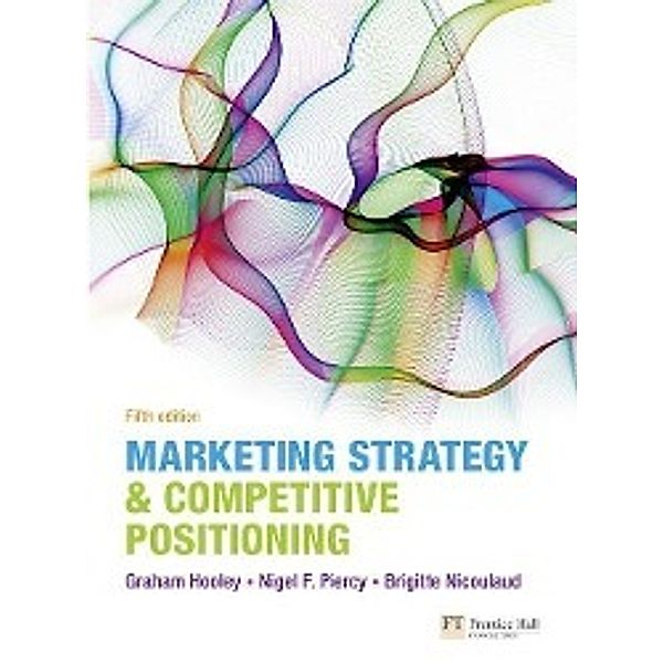 Marketing Strategy and Competitive Positioning, Graham J. Hooley, John A. Saunders, Nigel F. Piercy