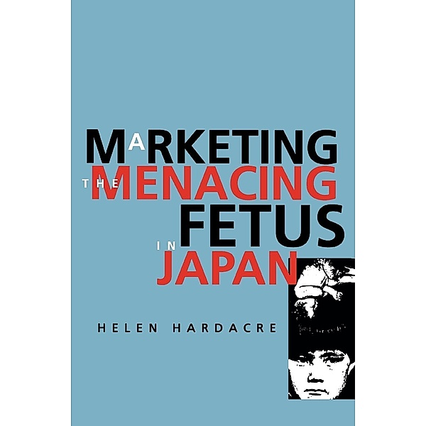 Marketing the Menacing Fetus in Japan / Twentieth Century Japan: The Emergence of a World Power, Helen Hardacre