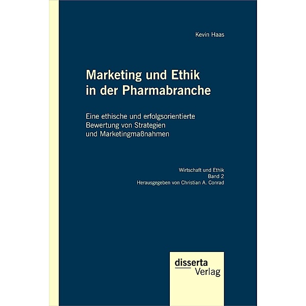 Marketing und Ethik in der Pharmabranche: Eine ethische und erfolgsorientierte Bewertung von Strategien und Marketingmassnahmen, Kevin Haas, Christian A. Conrad