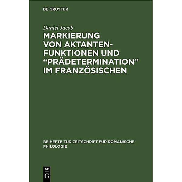 Markierung von Aktantenfunktionen und Prädetermination im Französischen / Beihefte zur Zeitschrift für romanische Philologie Bd.231, Daniel Jacob