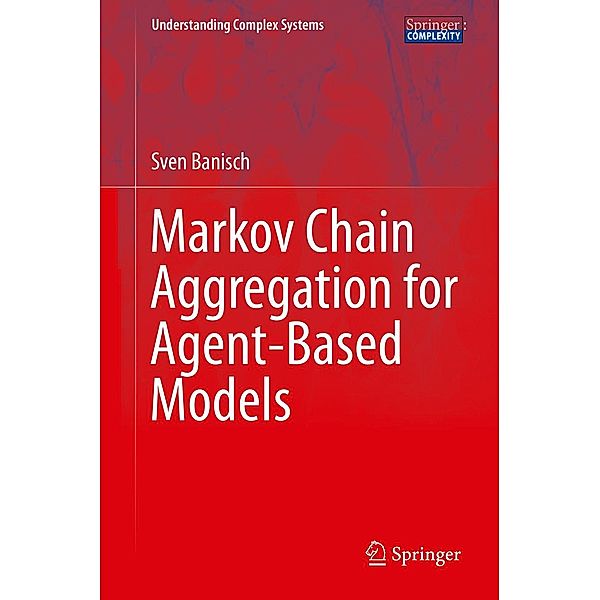 Markov Chain Aggregation for Agent-Based Models / Understanding Complex Systems, Sven Banisch