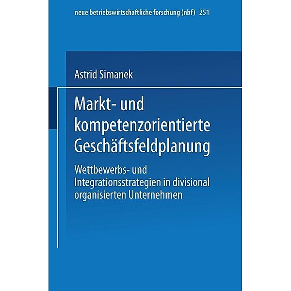 Markt- und kompetenzorientierte Geschäftsfeldplanung / neue betriebswirtschaftliche forschung (nbf) Bd.251, Astrid Simanek