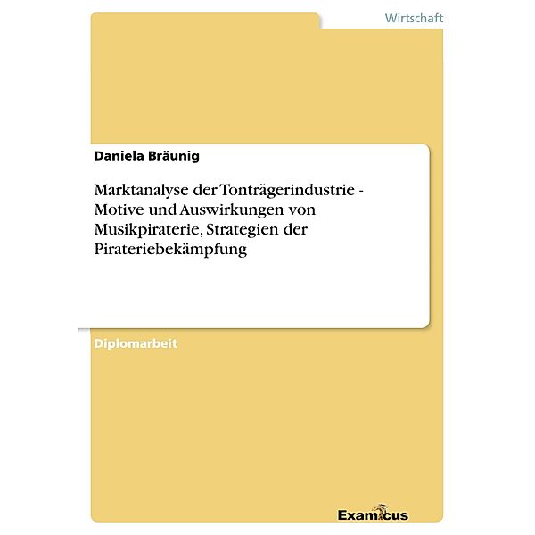 Marktanalyse der Tonträgerindustrie - Motive und Auswirkungen von Musikpiraterie, Strategien der Pirateriebekämpfung, Daniela Bräunig