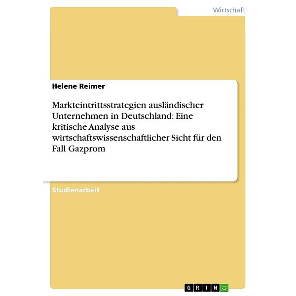 Markteintrittsstrategien ausländischer Unternehmen in Deutschland: Eine kritische Analyse aus wirtschaftswissenschaftlicher Sicht für den Fall Gazprom, Helene Reimer