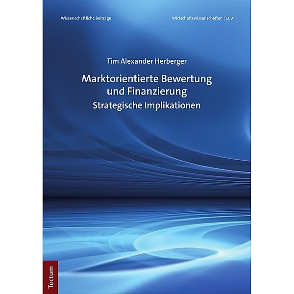 Marktorientierte Bewertung und Finanzierung / Wissenschaftliche Beiträge aus dem Tectum Verlag: Wirtschaftswissenschaften Bd.109, Tim Alexander Herberger