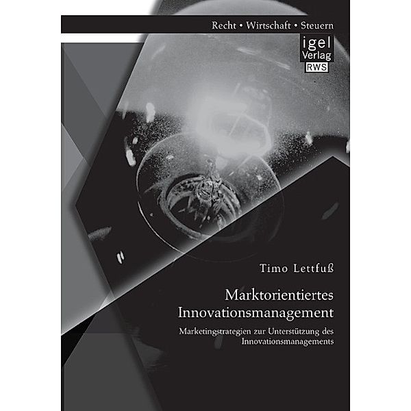 Marktorientiertes Innovationsmanagement: Marketingstrategien zur Unterstützung des Innovationsmanagements, Timo Lettfuss