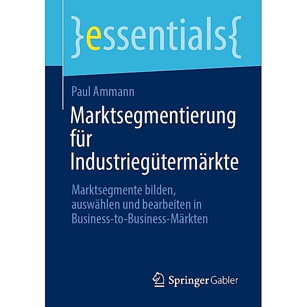 Marktsegmentierung für Industriegütermärkte / essentials, Paul Ammann