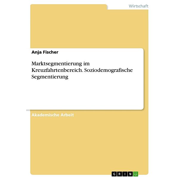 Marktsegmentierung im Kreuzfahrtenbereich. Soziodemografische Segmentierung, Anja Fischer