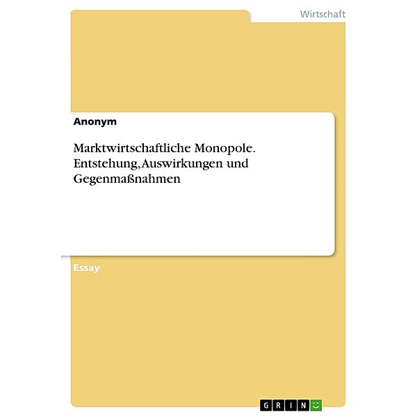 Marktwirtschaftliche Monopole. Entstehung, Auswirkungen und Gegenmaßnahmen