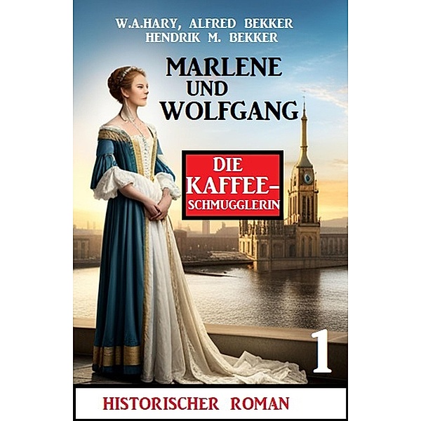 Marlene und Wolfgang: Die Kaffeeschmugglerin 1: Historischer Roman, W. A. Hary, Alfred Bekker, Hendrik M. Bekker