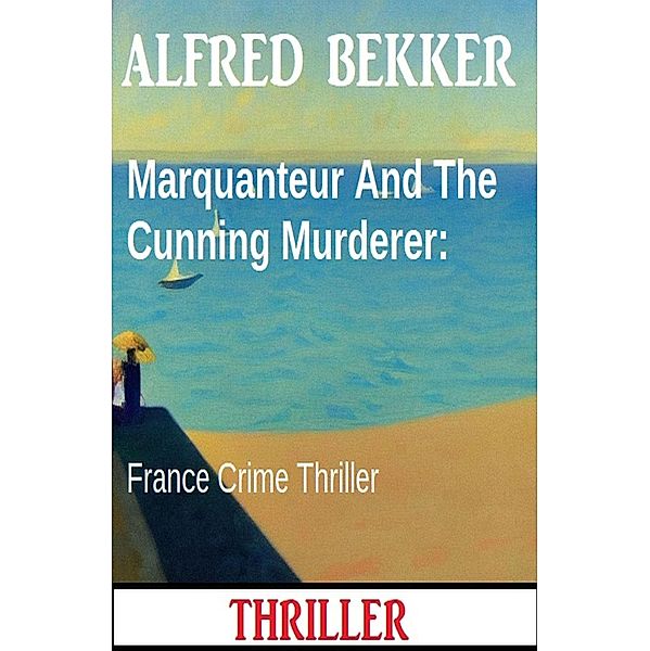 Marquanteur And The Cunning Murderer: France Crime Thriller, Alfred Bekker