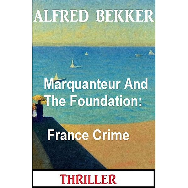 Marquanteur And The Foundation: France Crime Thriller, Alfred Bekker