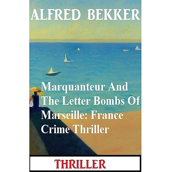 Marquanteur And The Letter Bombs Of Marseille: France Crime Thriller, Alfred Bekker
