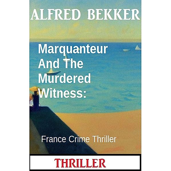 Marquanteur And The Murdered Witness: France Crime Thriller, Alfred Bekker