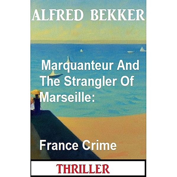 Marquanteur And The Strangler Of Marseille: France Crime Thriller, Alfred Bekker