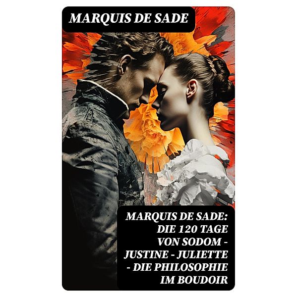 Marquis de Sade: Die 120 Tage von Sodom - Justine - Juliette - Die Philosophie im Boudoir, Marquis de Sade