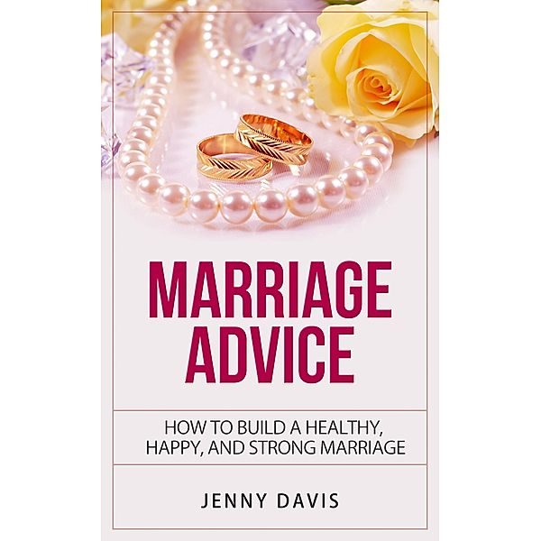 Marriage Advice How to Build A Healthy, Happy And Strong Marriage, Jenny Davis