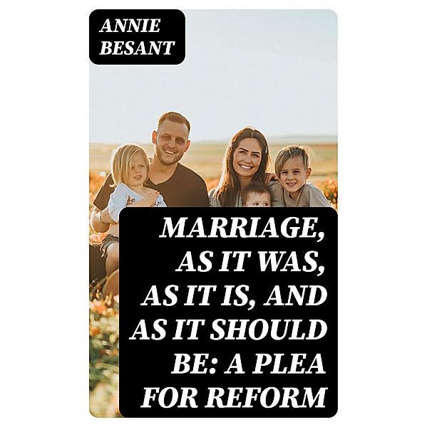 Marriage, As It Was, As It Is, and As It Should Be: A Plea for Reform, Annie Besant