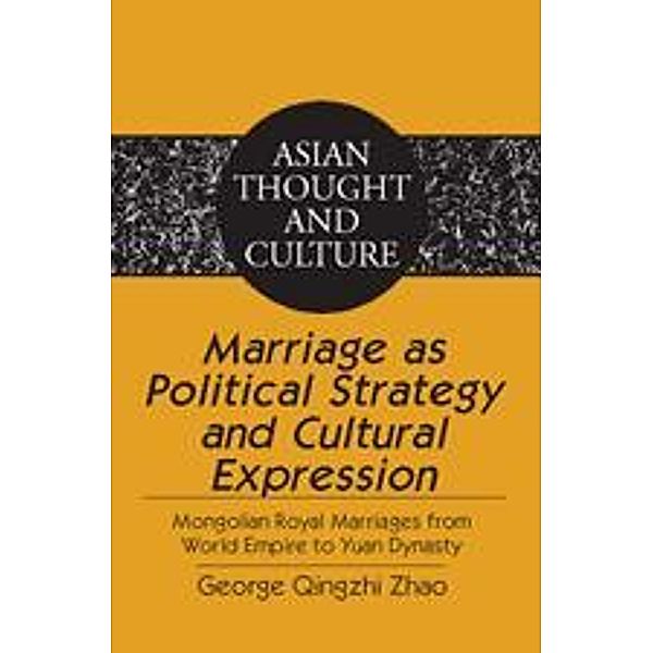 Marriage as Political Strategy and Cultural Expression / Asian Thought and Culture Bd.60, George Qingzhi Zhao