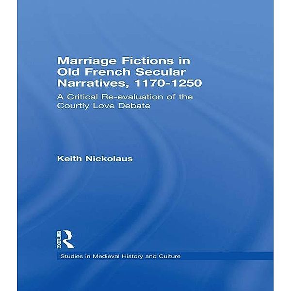Marriage Fictions in Old French Secular Narratives, 1170-1250, Keith Nickolaus