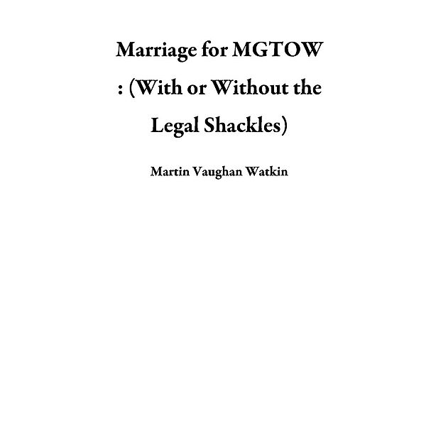 Marriage for MGTOW : (With or Without the Legal Shackles), Martin Vaughan Watkin