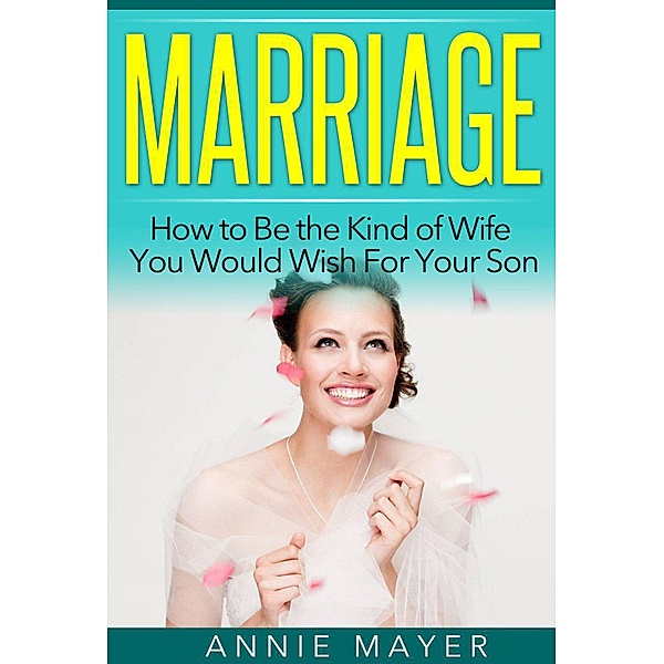Marriage: How to Be the Kind of Wife You Would Wish For Your Son, Annie Mayer