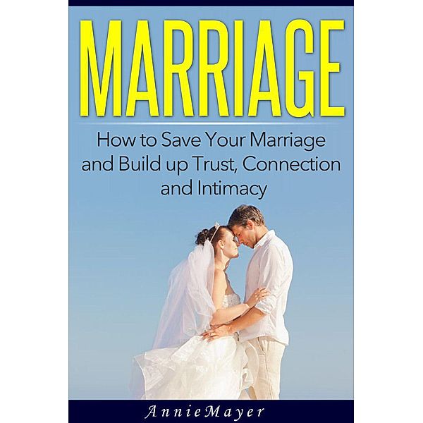 Marriage: How to Save Your Marriage and Build up Trust, Connection and Intimacy, Annie Mayer