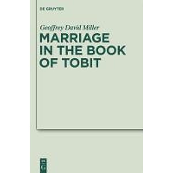 Marriage in the Book of Tobit / Deuterocanonical and Cognate Literature Studies Bd.10, Geoffrey David Miller