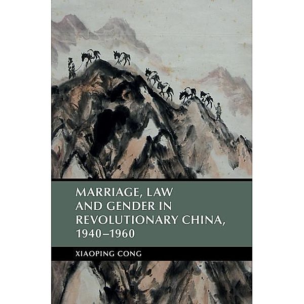 Marriage, Law and Gender in Revolutionary China, 1940-1960 / Cambridge Studies in the History of the People's Republic of China, Xiaoping Cong