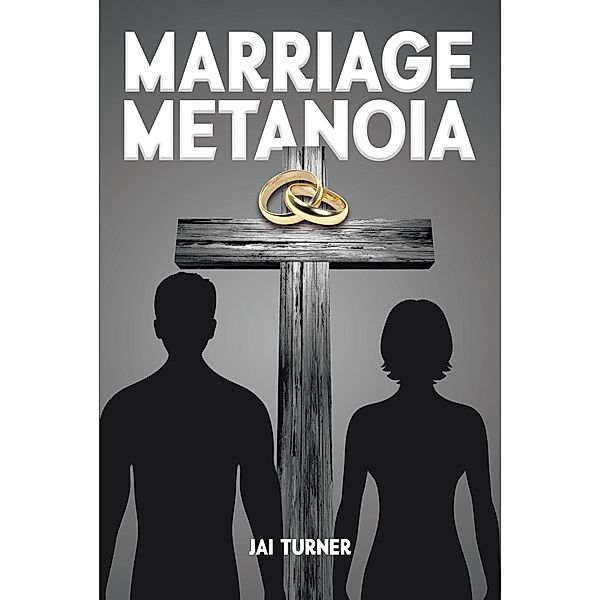 Marriage Metanoia / Christian Faith Publishing, Inc., Jai Turner
