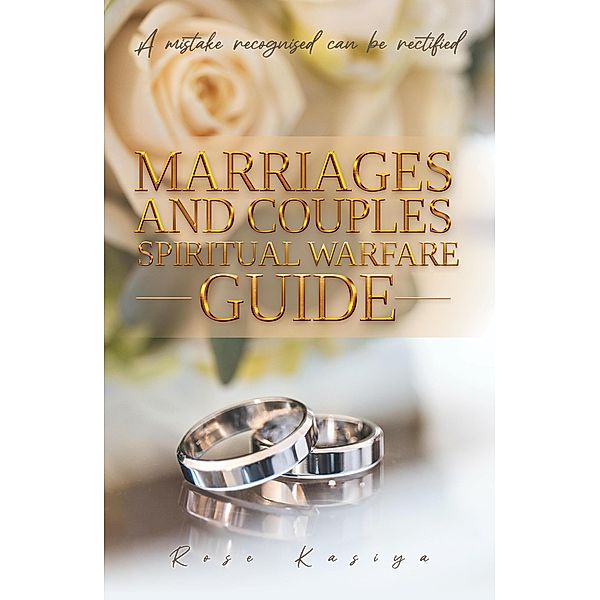 Marriages and Couples Spiritual Warfare Guide -  A Mistake Recognised can be Rectified, Rose Kasiya