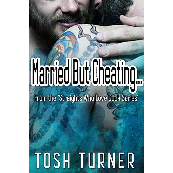 Married But Cheating... From the 'Straights Who Love Cock Series', Tosh Turner