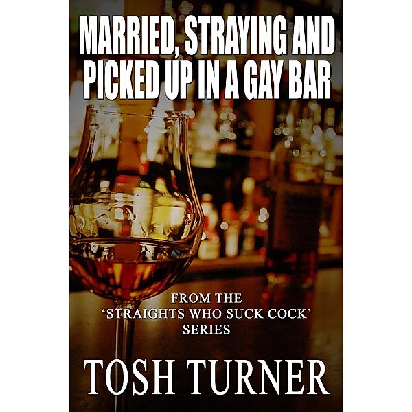 Married, Straying and Picked Up in a Gay Bar: From the 'Straights Who Suck Cock' Series, Tosh Turner