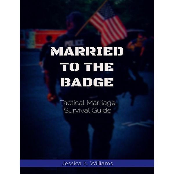 Married to the Badge: Tactical Marriage Survival Guide, Jessica K. Williams