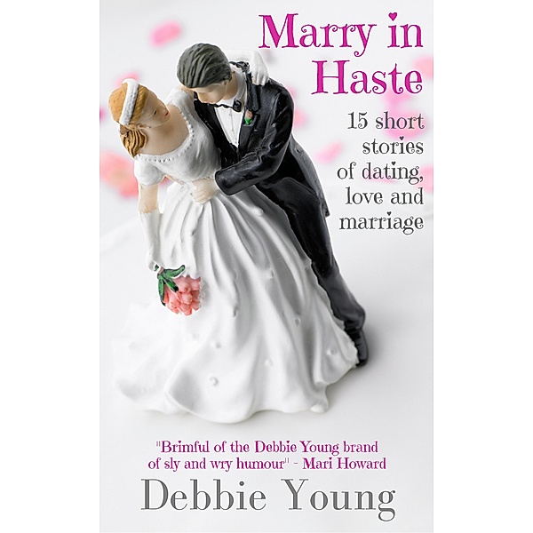Marry in Haste: 15 Short Stories of Dating, Love & Marriage (Short Story Collections, #2) / Short Story Collections, Debbie Young