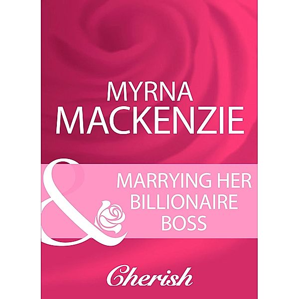 Marrying Her Billionaire Boss (Mills & Boon Cherish), Myrna Mackenzie