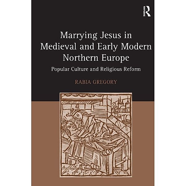 Marrying Jesus in Medieval and Early Modern Northern Europe, Rabia Gregory