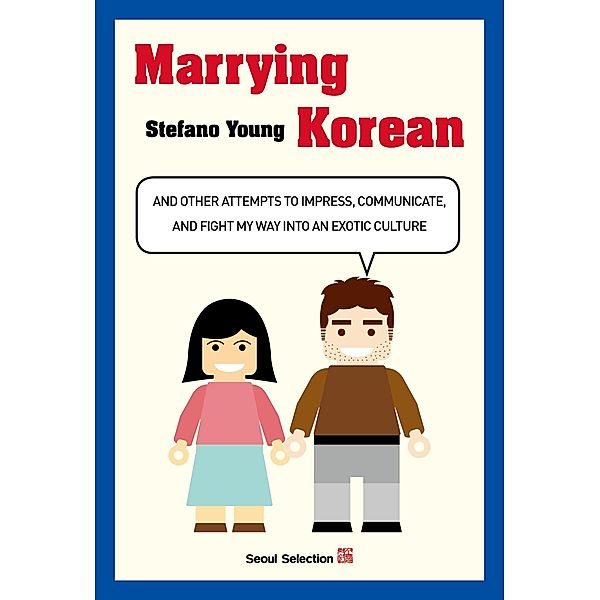 Marrying Korean: And Other Attempts To Impress, Communicate, And Fight My Way Into An Exotic Culture, Stefano Young