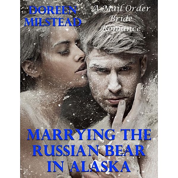 Marrying the Russian Bear In Alaska: A Mail Order Bride Romance, Doreen Milstead