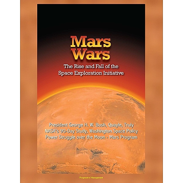 Mars Wars: The Rise and Fall of the Space Exploration Initiative - President George H. W. Bush, Quayle, Truly, NASA's 90-Day Study, Washington Space Policy Power Struggle over the Moon - Mars Program, Progressive Management