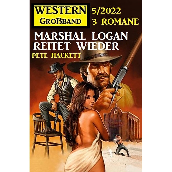 Marshal Logan reitet wieder: Western Grossband 3 Romane 5/2022, Pete Hackett