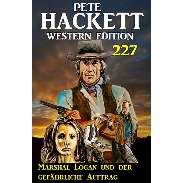 Marshal Logan und der gefährliche Auftrag: Pete Hacket Western Edition 227, Pete Hackett