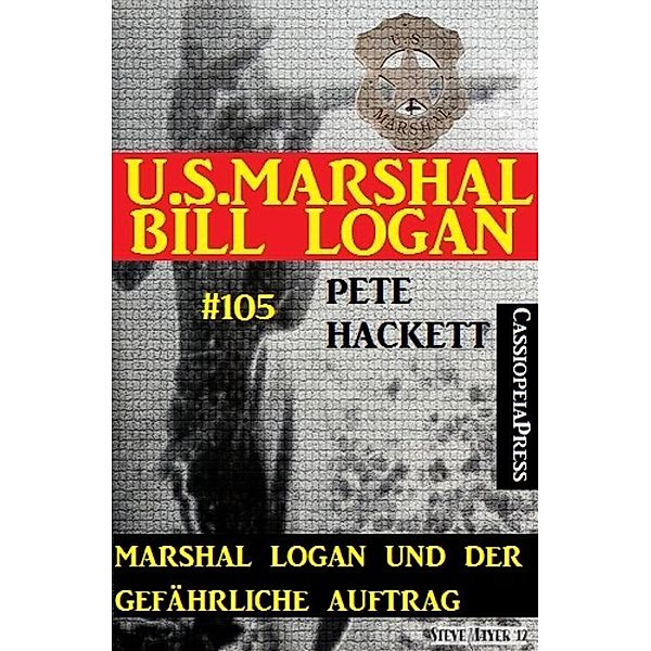 Marshal Logan und der gefährliche Auftrag (U.S.Marshal Bill Logan, Band 105), Pete Hackett