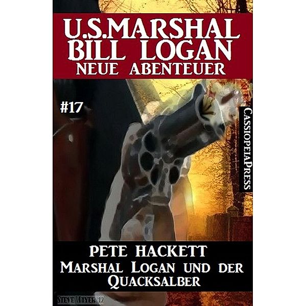 Marshal Logan und der Quacksalber: U.S. Marshal Bill Logan - neue Abenteuer #17, Pete Hackett